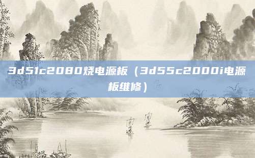 3d51c2080烧电源板（3d55c2000i电源板维修）