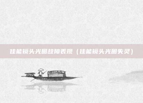 佳能镜头光圈故障表现（佳能镜头光圈失灵）