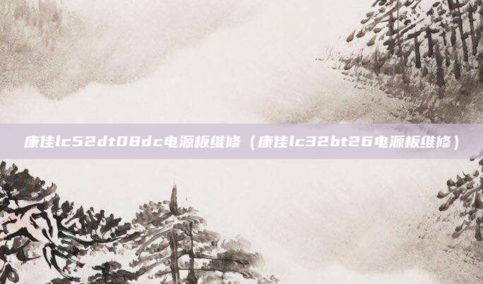 康佳lc52dt08dc电源板维修（康佳lc32bt26电源板维修）