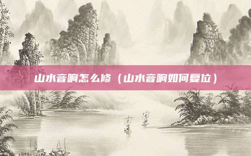 山水音响怎么修(山水音响如何复位)