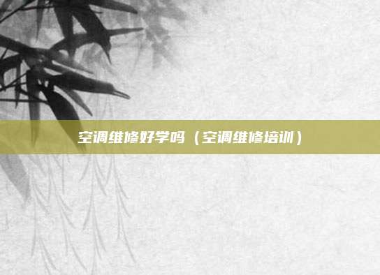 空调维修好学吗（空调维修培训）