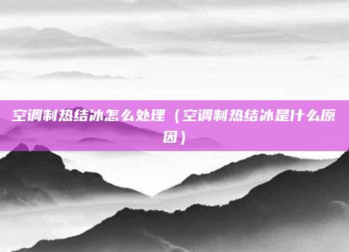 空调制热结冰怎么处理（空调制热结冰是什么原因）