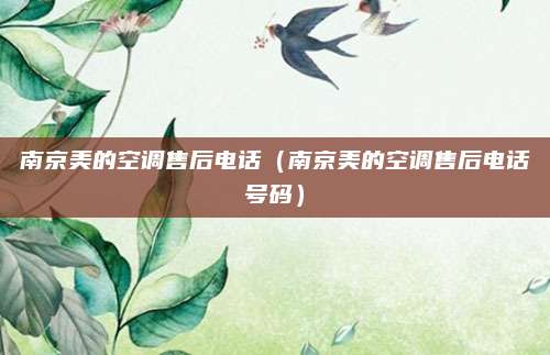 南京美的空调售后电话（南京美的空调售后电话号码）