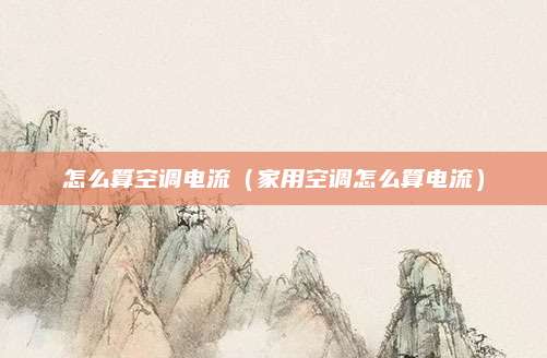 怎么算空调电流(家用空调怎么算电流)