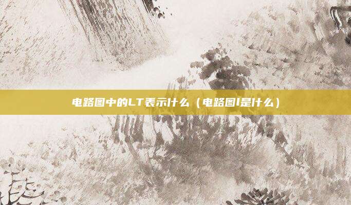 电路图中的LT表示什么（电路图l是什么）