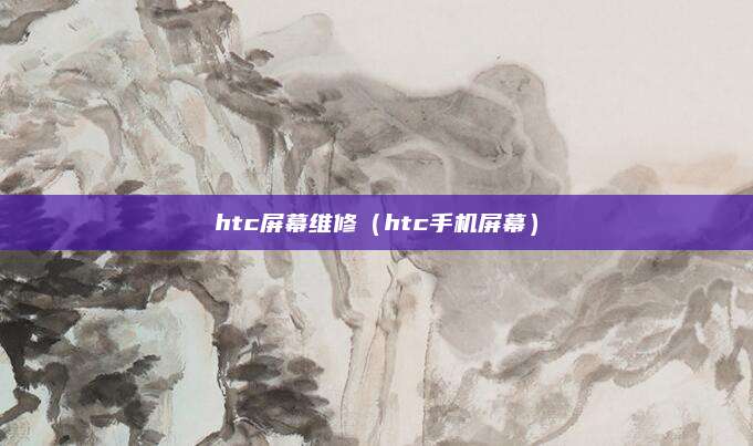 htc屏幕维修（htc手机屏幕）