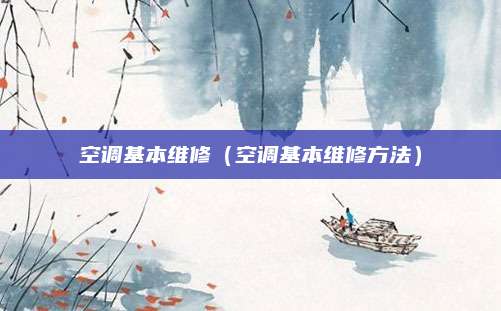 空调基本维修（空调基本维修方法）