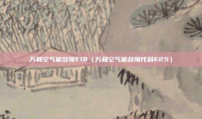 万和空气能故障E18（万和空气能故障代码E25）