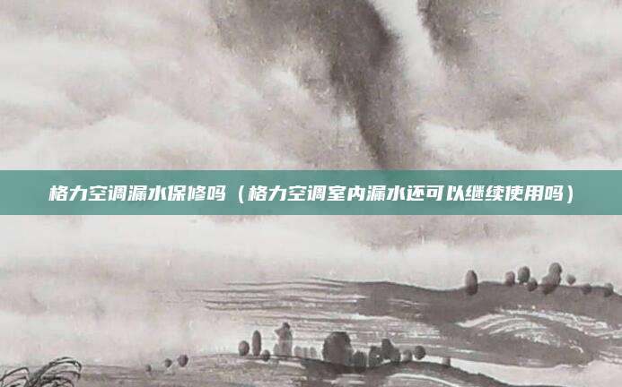 格力空调漏水保修吗（格力空调室内漏水还可以继续使用吗）