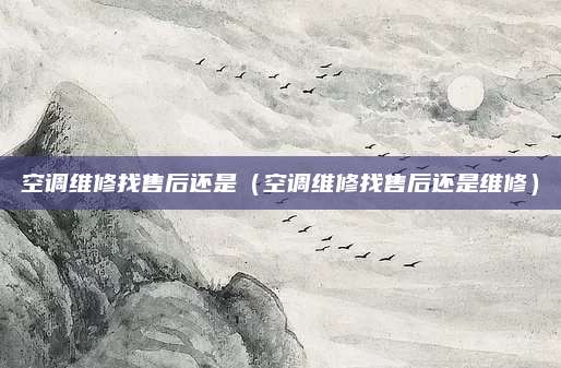 空调维修找售后还是（空调维修找售后还是维修）