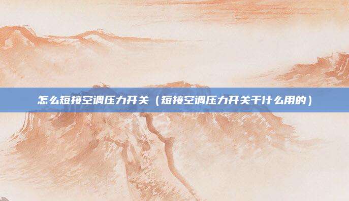 怎么短接空调压力开关（短接空调压力开关干什么用的）