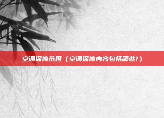 空调保修范围（空调保修内容包括哪些?）