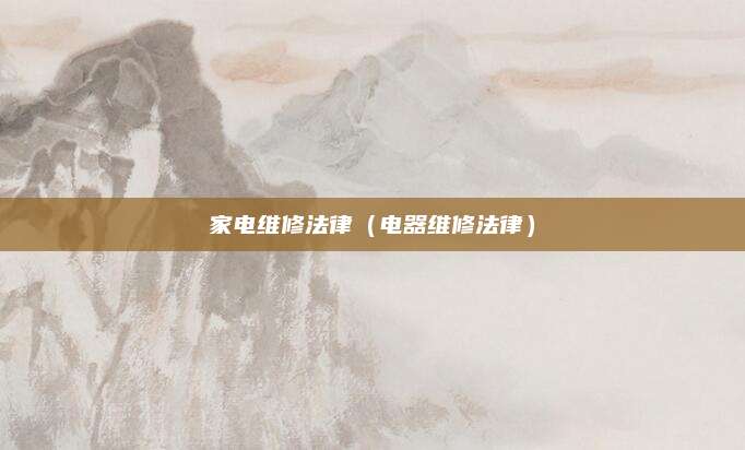 家电维修法律（电器维修法律）