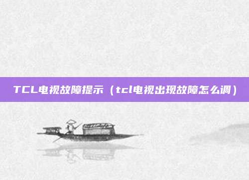 TCL电视故障提示（tcl电视出现故障怎么调）