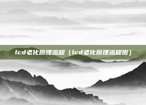 lcd老化原理流程（lcd老化原理流程图）