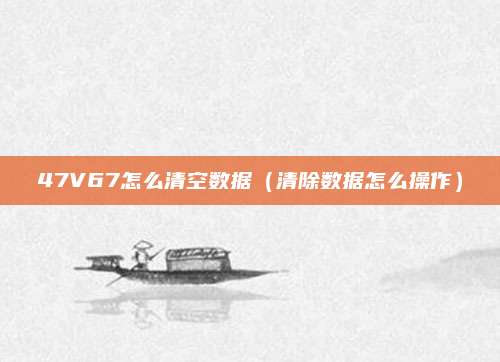 47V67怎么清空数据（清除数据怎么操作）