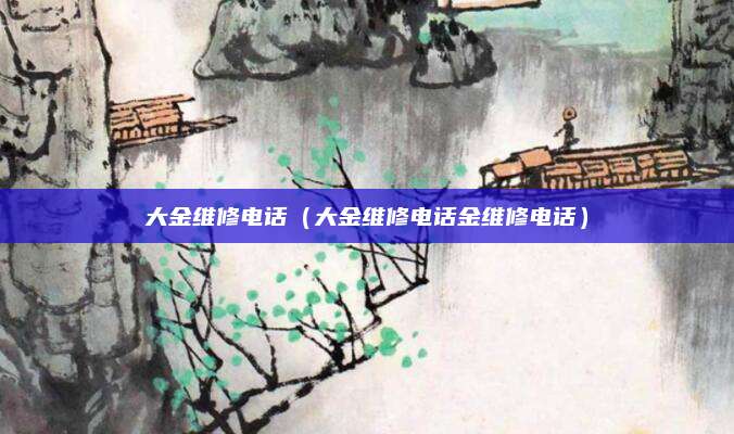 大金维修电话（大金维修电话金维修电话）