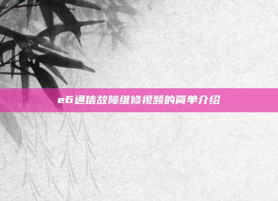 e6通信故障维修视频的简单介绍