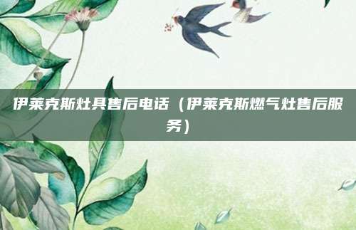 伊莱克斯灶具售后电话（伊莱克斯燃气灶售后服务）