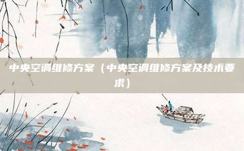 中央空调维修方案（中央空调维修方案及技术要求）
