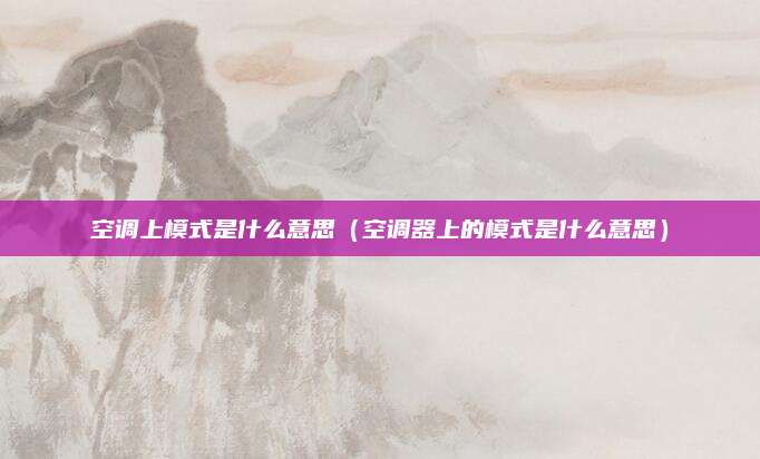 空调上模式是什么意思（空调器上的模式是什么意思）