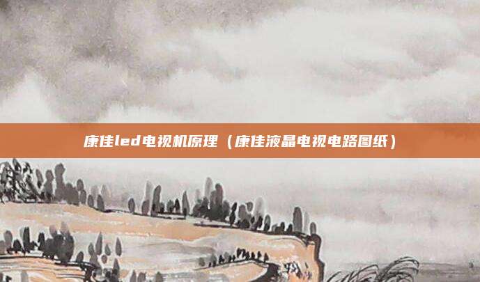 康佳led电视机原理（康佳液晶电视电路图纸）