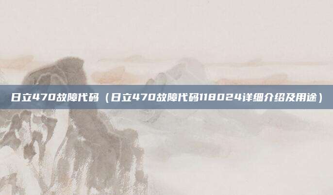 日立470故障代码(日立470故障代码118024详细介绍及用途)