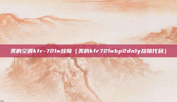 美的空调kfr-72lw故障（美的kfr72lwbp2dn1y故障代码）