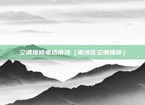 空调维修电话南沙（南沙区空调维修）