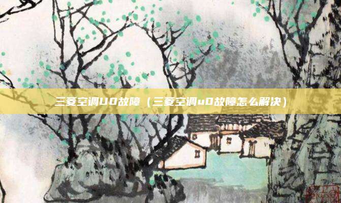 三菱空调U0故障（三菱空调u0故障怎么解决）