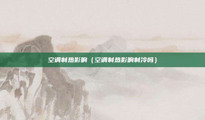 空调制热影响（空调制热影响制冷吗）