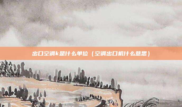 出口空调k是什么单位（空调出口机什么意思）