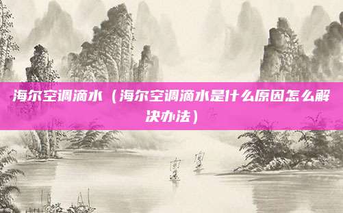 海尔空调滴水（海尔空调滴水是什么原因怎么解决办法）
