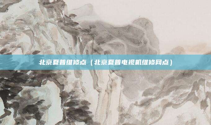 北京夏普维修点（北京夏普电视机维修网点）