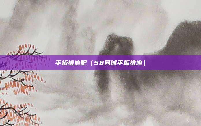 平板维修吧（58同城平板维修）