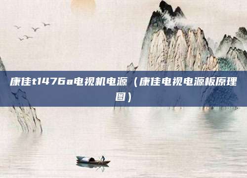 康佳t1476a电视机电源（康佳电视电源板原理图）