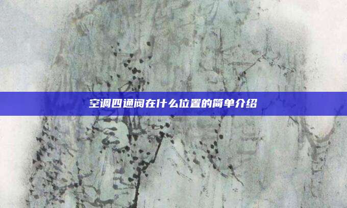 空调四通阀在什么位置的简单介绍