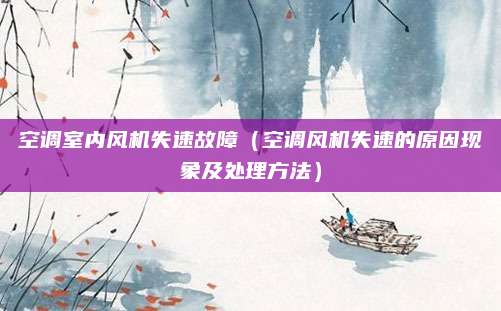 空调室内风机失速故障（空调风机失速的原因现象及处理方法）
