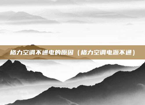 格力空调不通电的原因（格力空调电源不通）