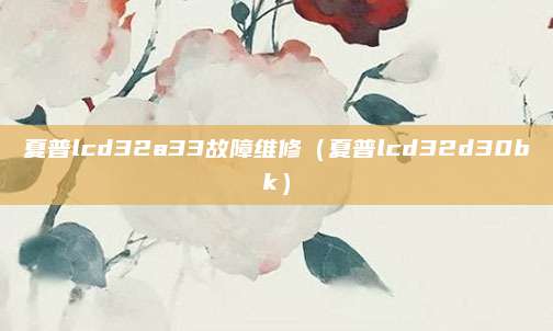 夏普lcd32a33故障维修（夏普lcd32d30bk）