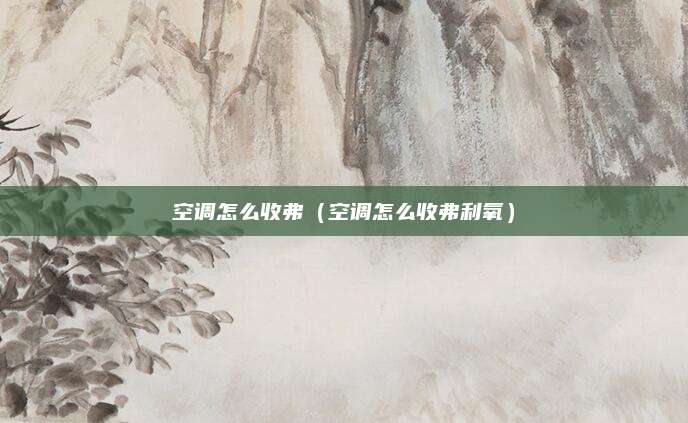空调怎么收弗（空调怎么收弗利氧）