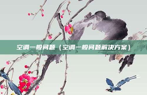 空调一般问题（空调一般问题解决方案）