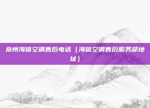 泉州海信空调售后电话（海信空调售后服务部地址）