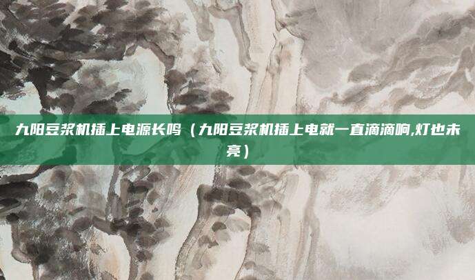 九阳豆浆机插上电源长鸣（九阳豆浆机插上电就一直滴滴响,灯也未亮）