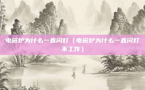 电磁炉为什么一直闪灯（电磁炉为什么一直闪灯不工作）