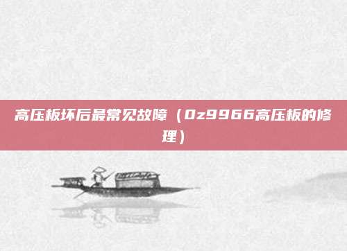 高压板坏后最常见故障(0z9966高压板的修理)
