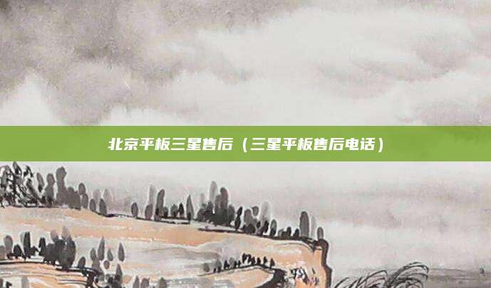 北京平板三星售后（三星平板售后电话）