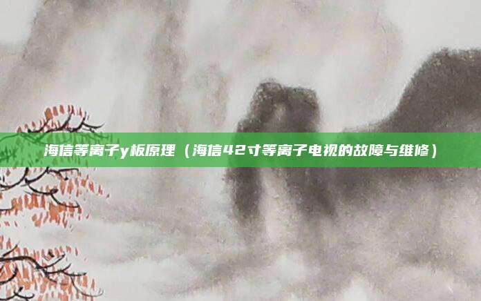海信等离子y板原理（海信42寸等离子电视的故障与维修）