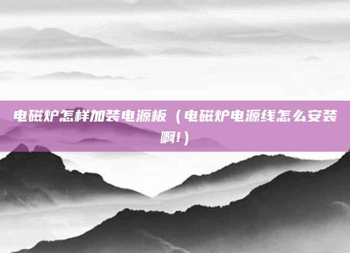 电磁炉怎样加装电源板(电磁炉电源线怎么安装啊!)