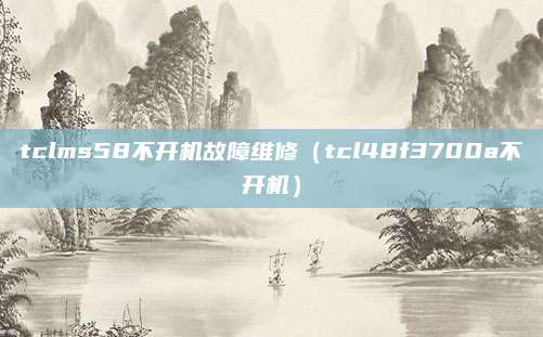 tclms58不开机故障维修（tcl48f3700a不开机）